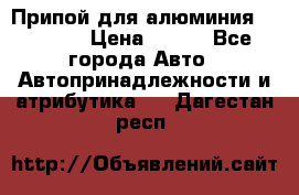 Припой для алюминия HTS2000 › Цена ­ 180 - Все города Авто » Автопринадлежности и атрибутика   . Дагестан респ.